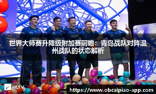 世界大师赛升降级附加赛前瞻：青岛战队对阵温州战队的状态解析