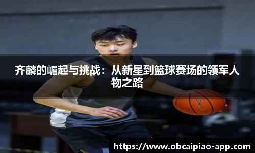 齐麟的崛起与挑战：从新星到篮球赛场的领军人物之路